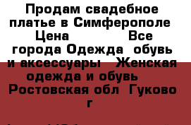  Продам свадебное платье в Симферополе › Цена ­ 25 000 - Все города Одежда, обувь и аксессуары » Женская одежда и обувь   . Ростовская обл.,Гуково г.